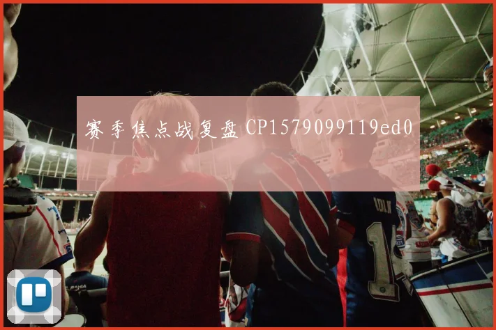 赛季焦点战复盘 CP1579099119ed0