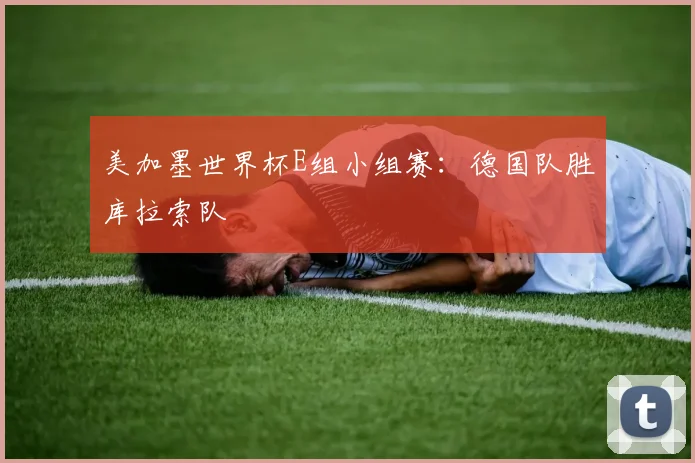 美加墨世界杯E组小组赛：德国队胜库拉索队