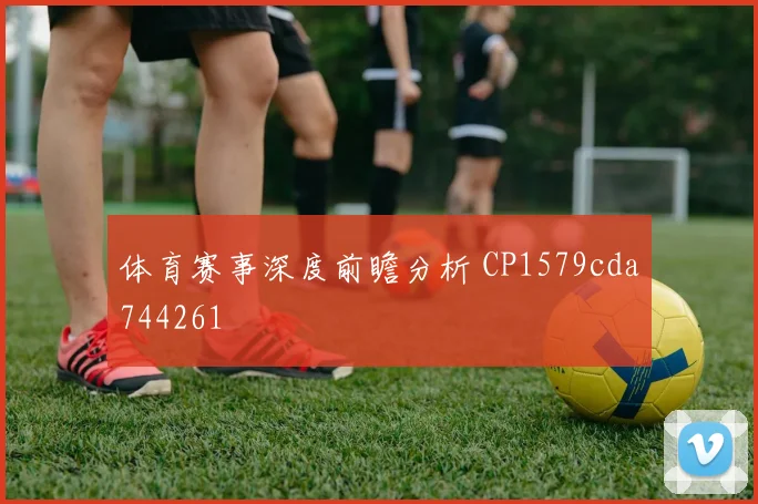 体育赛事深度前瞻分析 CP1579cda744261