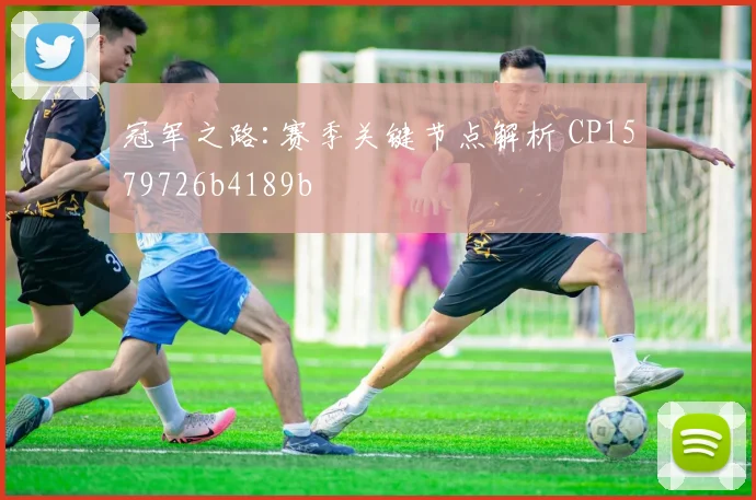 冠军之路:赛季关键节点解析 CP1579726b4189b
