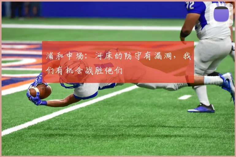 浦和中场：河床的防守有漏洞，我们有机会战胜他们