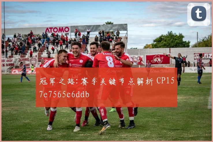 冠军之路:赛季关键节点解析 CP157e7565c6ddb